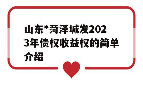 山东*菏泽城发2023年债权收益权的简单介绍