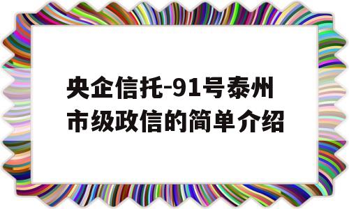 央企信托-91号泰州市级政信的简单介绍