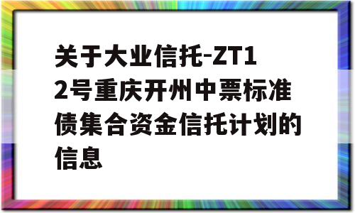 关于大业信托-ZT12号重庆开州中票标准债集合资金信托计划的信息