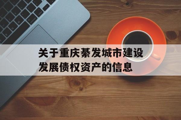 关于重庆綦发城市建设发展债权资产的信息