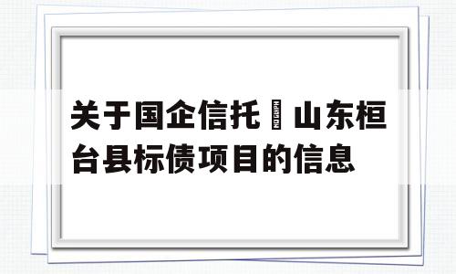 关于国企信托•山东桓台县标债项目的信息