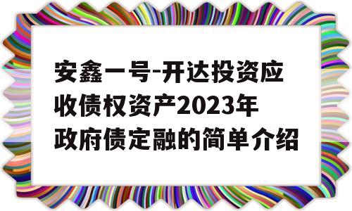 安鑫一号-开达投资应收债权资产2023年政府债定融的简单介绍