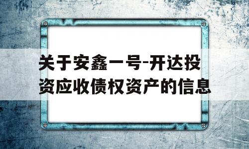 关于安鑫一号-开达投资应收债权资产的信息