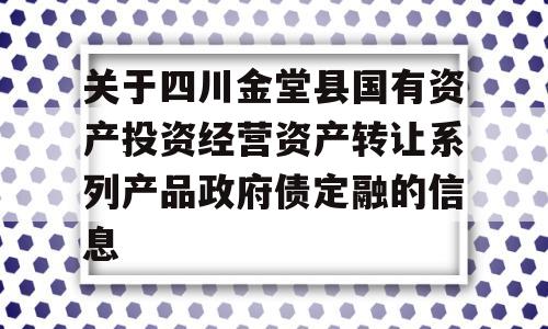 关于四川金堂县国有资产投资经营资产转让系列产品政府债定融的信息