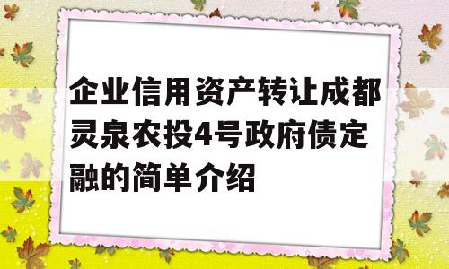 企业信用资产转让成都灵泉农投4号政府债定融的简单介绍