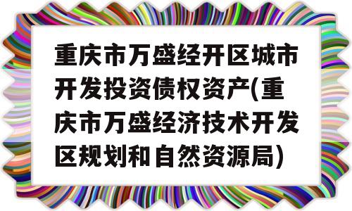 重庆市万盛经开区城市开发投资债权资产(重庆市万盛经济技术开发区规划和自然资源局)