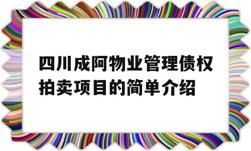 四川成阿物业管理债权拍卖项目的简单介绍