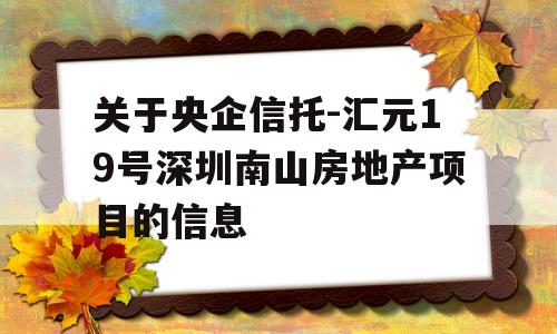 关于央企信托-汇元19号深圳南山房地产项目的信息