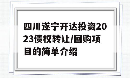 四川遂宁开达投资2023债权转让/回购项目的简单介绍