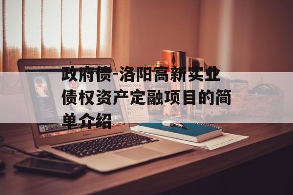 政府债-洛阳高新实业债权资产定融项目的简单介绍