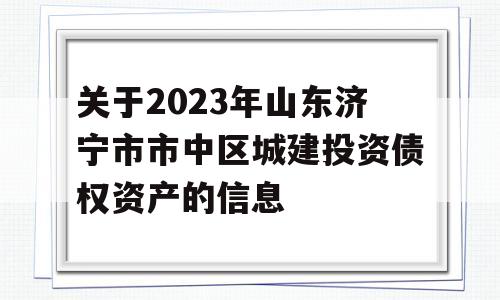 关于2023年山东济宁市市中区城建投资债权资产的信息