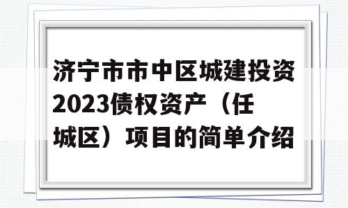 济宁市市中区城建投资2023债权资产（任城区）项目的简单介绍