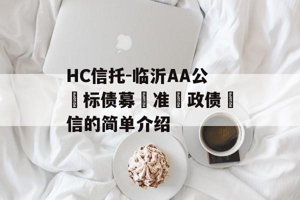 HC信托-临沂AA公‮标债募‬准‮政债‬信的简单介绍