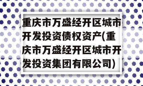 重庆市万盛经开区城市开发投资债权资产(重庆市万盛经开区城市开发投资集团有限公司)