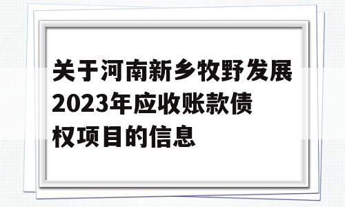 关于河南新乡牧野发展2023年应收账款债权项目的信息