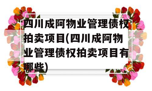 四川成阿物业管理债权拍卖项目(四川成阿物业管理债权拍卖项目有哪些)