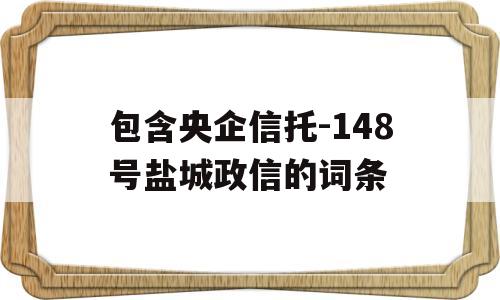 包含央企信托-148号盐城政信的词条