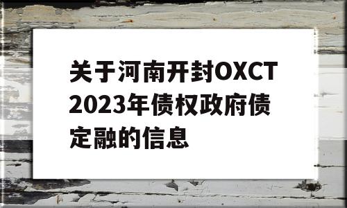 关于河南开封OXCT2023年债权政府债定融的信息