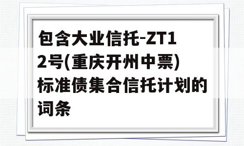 包含大业信托-ZT12号(重庆开州中票)标准债集合信托计划的词条