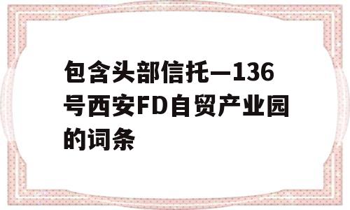 包含头部信托—136号西安FD自贸产业园的词条