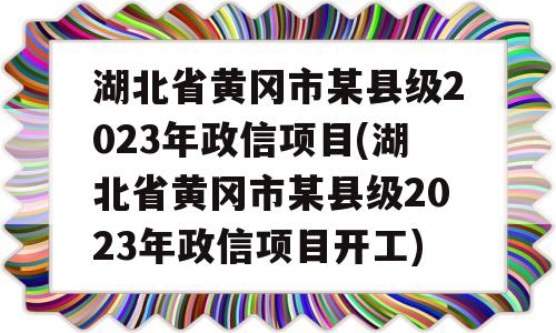 湖北省黄冈市某县级2023年政信项目(湖北省黄冈市某县级2023年政信项目开工)