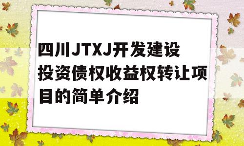 四川JTXJ开发建设投资债权收益权转让项目的简单介绍