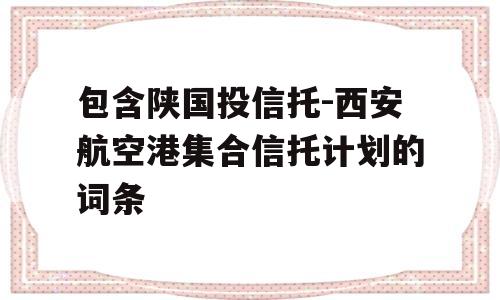 包含陕国投信托-西安航空港集合信托计划的词条