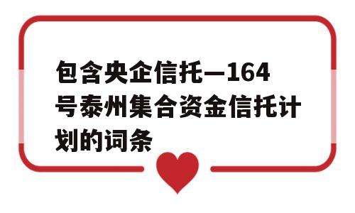 包含央企信托—164号泰州集合资金信托计划的词条