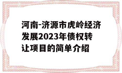 河南-济源市虎岭经济发展2023年债权转让项目的简单介绍