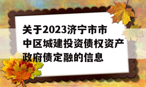 关于2023济宁市市中区城建投资债权资产政府债定融的信息