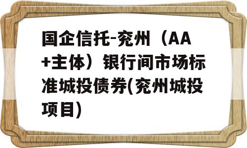 国企信托-兖州（AA+主体）银行间市场标准城投债券(兖州城投项目)