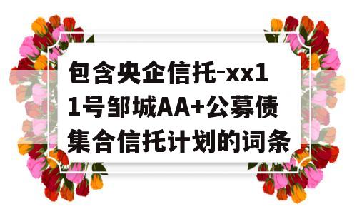 包含央企信托-xx11号邹城AA+公募债集合信托计划的词条