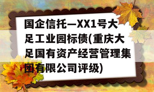 国企信托—XX1号大足工业园标债(重庆大足国有资产经营管理集团有限公司评级)