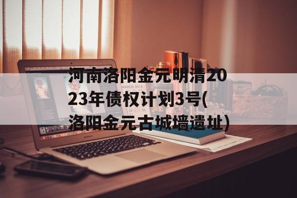 河南洛阳金元明清2023年债权计划3号(洛阳金元古城墙遗址)