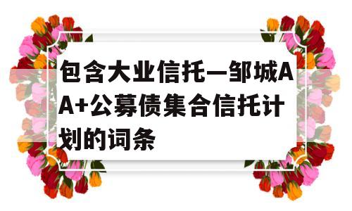 包含大业信托—邹城AA+公募债集合信托计划的词条