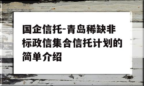 国企信托-青岛稀缺非标政信集合信托计划的简单介绍