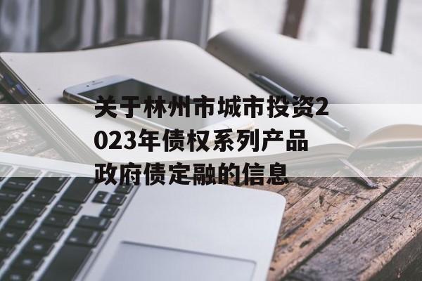 关于林州市城市投资2023年债权系列产品政府债定融的信息