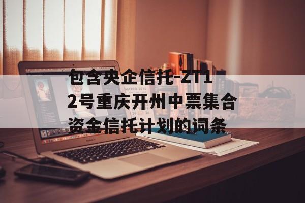 包含央企信托-ZT12号重庆开州中票集合资金信托计划的词条