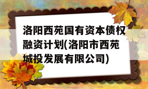 洛阳西苑国有资本债权融资计划(洛阳市西苑城投发展有限公司)