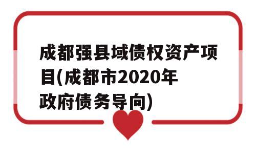 成都强县域债权资产项目(成都市2020年政府债务导向)