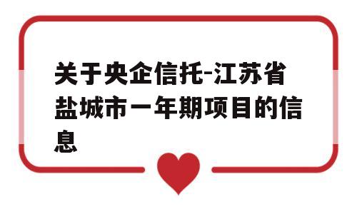 关于央企信托-江苏省盐城市一年期项目的信息