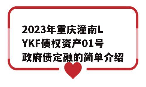 2023年重庆潼南LYKF债权资产01号政府债定融的简单介绍