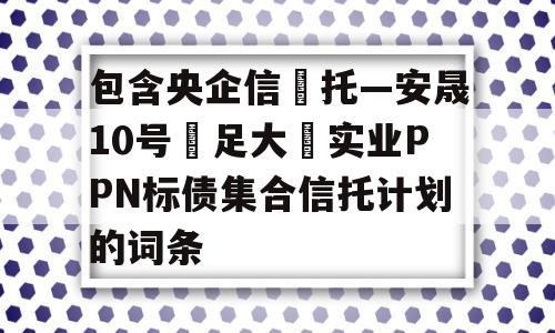 包含央企信‬托—安晟10号‮足大‬实业PPN标债集合信托计划的词条