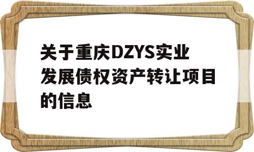 关于重庆DZYS实业发展债权资产转让项目的信息