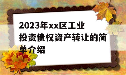 2023年xx区工业投资债权资产转让的简单介绍