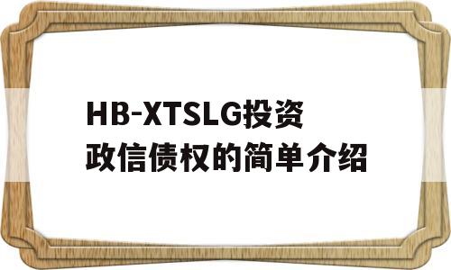 HB-XTSLG投资政信债权的简单介绍