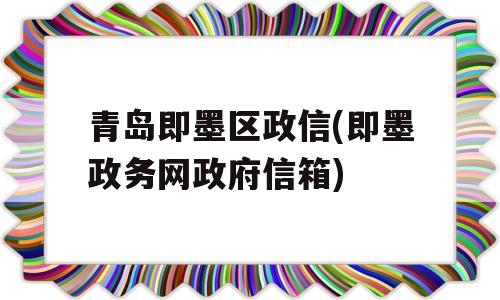 青岛即墨区政信(即墨政务网政府信箱)