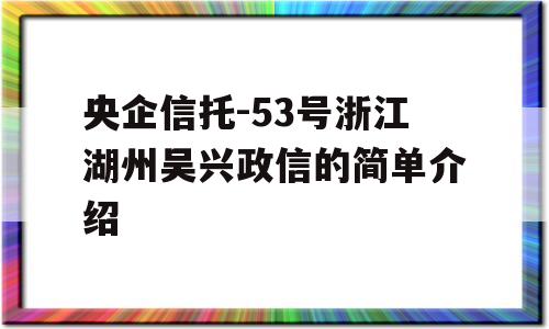 央企信托-53号浙江湖州吴兴政信的简单介绍