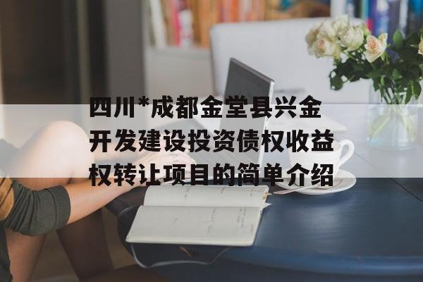 四川*成都金堂县兴金开发建设投资债权收益权转让项目的简单介绍