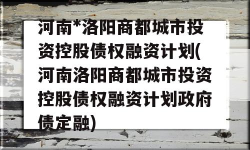 河南*洛阳商都城市投资控股债权融资计划(河南洛阳商都城市投资控股债权融资计划政府债定融)